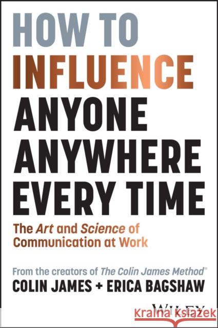 How to Influence Anyone, Anywhere, Every Time: The Art and Science of Communication at Work Erica Bagshaw 9781394248643 Wiley