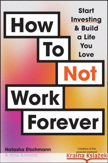 How To Not Work Forever: Start Investing and Build a Life You Love Ana Kresina 9781394248865