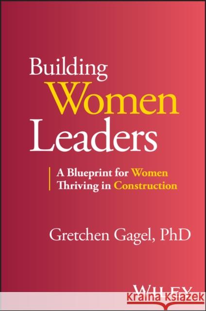 Building Women Leaders: A Blueprint for Women Thriving in Construction Gretchen Gagel 9781394251384 