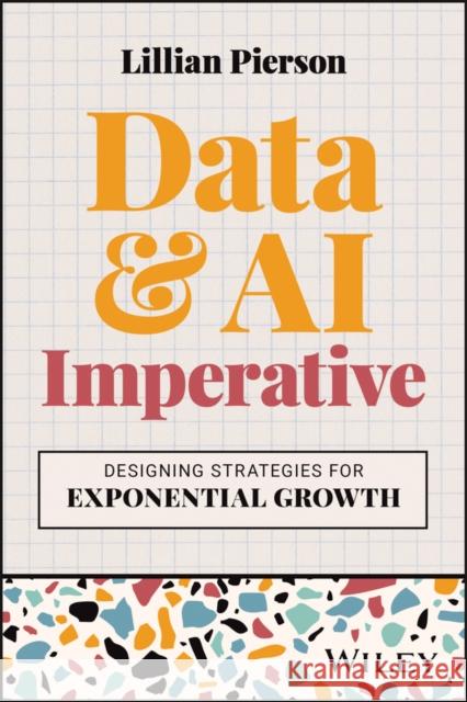 Data & AI Imperative: Designing Strategies for Exponential Growth Lillian (Data-Mania) Pierson 9781394251957 John Wiley & Sons Inc