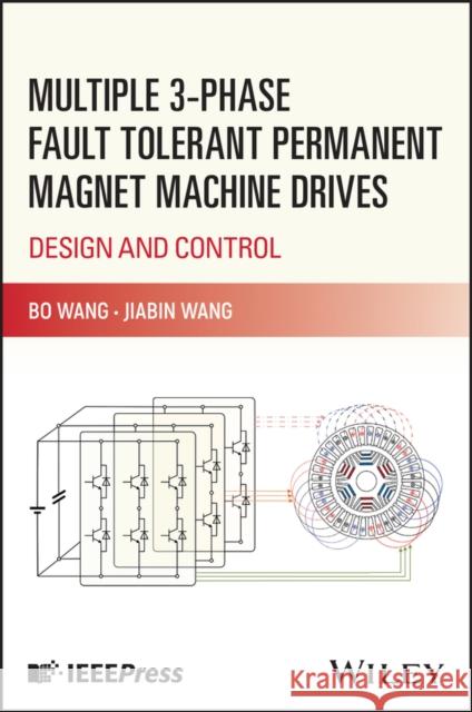 Multiple 3-phase Fault Tolerant Permanent Magnet Machine Drives: Design and Control Jiabin (University of Sheffield, UK) Wang 9781394252015 John Wiley & Sons Inc