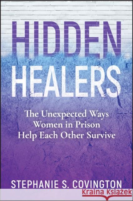 Hidden Healers: The Unexpected Ways Women in Prison Help Each Other Survive Stephanie S. (Columbia University) Covington 9781394254392 Wiley