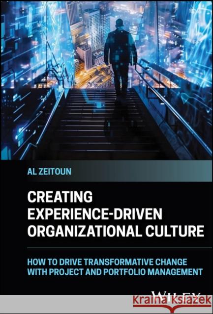 Creating Experience-Driven Organizational Culture: How to Drive Transformative Change with Project and Portfolio Management Al (Siemens DISW) Zeitoun 9781394257010 Wiley