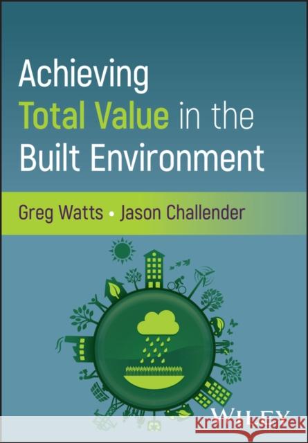 Achieving Total Value in the Built Environment Jason (University of Salford, UK) Challender 9781394258550