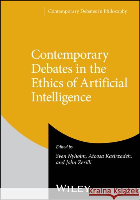 Contemporary Debates in the Ethics of Artificial Intelligence Sven Nyholm Atoosa Kasirzadeh John Zerilli 9781394258819 Wiley-Blackwell