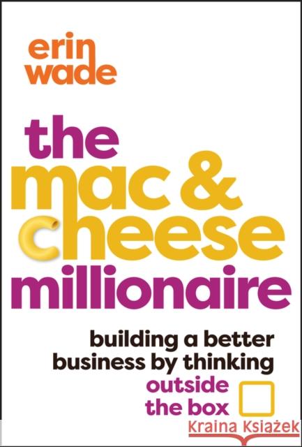 The Mac & Cheese Millionaire: Building a Better Business by Thinking Outside the Box Erin Wade 9781394264438 Wiley