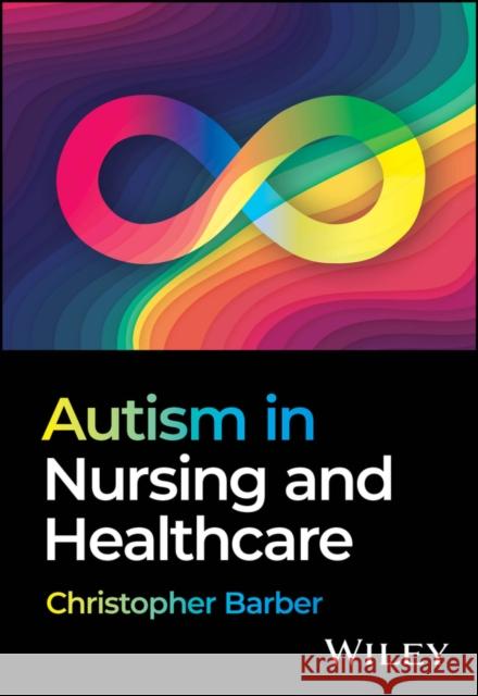 Autism in Nursing and Healthcare Christopher (Birmingham City University) Barber 9781394266104