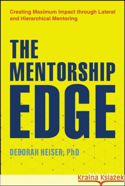 The Mentorship Edge: Creating Maximum Impact through Lateral and Hierarchical Mentoring Deborah Heiser 9781394267118 John Wiley & Sons Inc