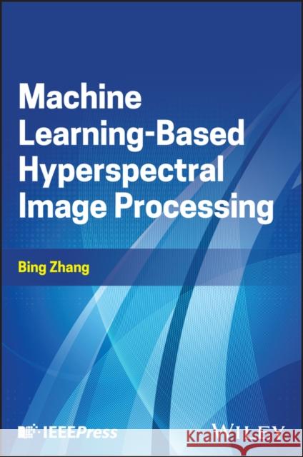 Machine Learning-Based Hyperspectral Image Processing Bing (Chinese Academy of Sciences, China) Zhang 9781394267859