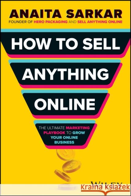 How to Sell Anything Online: The Ultimate Marketing Playbook to Grow Your Online Business Anaita Sarkar 9781394270811