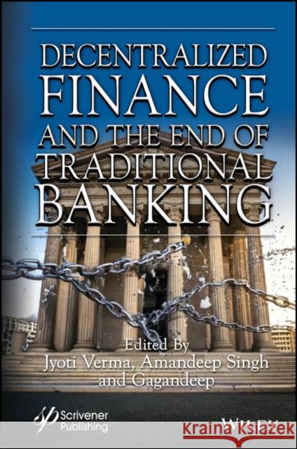 Decentralized Finance and the End of Traditional Banking Jyoti Verma Amandeep Singh Gagandeep Kaur 9781394271771 Wiley