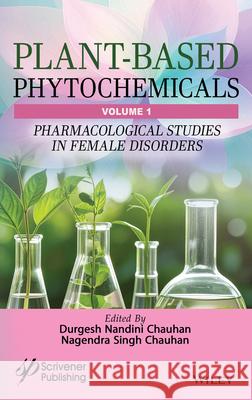 Plant-Based Phytochemicals, Volume 1: Pharmacological Studies in Female Disorders Durgesh Nandini Chauhan Nagendra Singh Chauhan 9781394272075