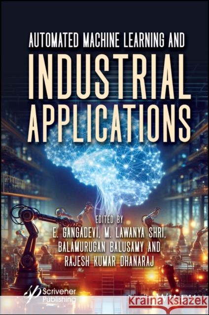 Automated Machine Learning and Industrial Applications E. Gangadevi M. Lawanya Shri Rajesh Kumar Dhanaraj 9781394272396