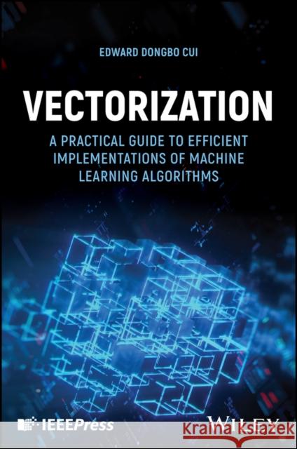 Vectorization: A Practical Guide to Efficient Implementations of Machine Learning Algorithms Edward DongBo (Case Western Reserve, USA) Cui 9781394272945 