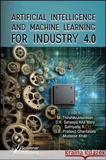 Artificial Intelligence and Machine Learning for Industry 4.0 M. Thirunavukkarasan Mudassir Khan S. A. Sahaaya Arul Mary 9781394275045