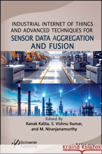 Industrial Internet of Things and Advanced Techniques for Sensor Data Kanak Kalita S. Vishnu Kumar M. Niranjanamurthy 9781394275489