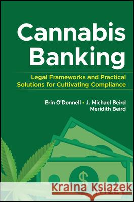 Cannabis Banking: Legal Frameworks and Practical Solutions for Cultivating Compliance Erin O'Donnell James Michael Beird Meridith Beird 9781394276264 Wiley