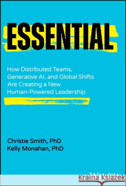Essential: How Distributed Teams, Generative AI, and Global Shifts Are Creating a New Human-Powered Leadership Kelly (Upwork) Monahan 9781394276585