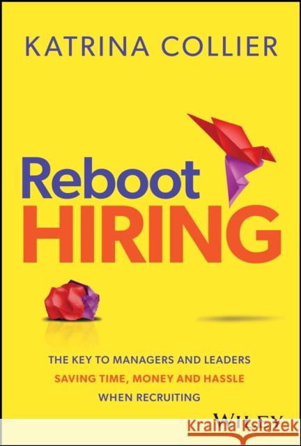 Reboot Hiring: The Key To Managers and Leaders Saving Time, Money and Hassle When Recruiting Katrina Collier 9781394278138 John Wiley & Sons Inc