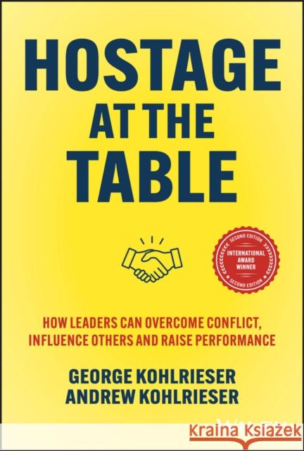 Hostage at the Table: How Leaders Can Overcome Conflict, Influence Others and Raise Performance Andrew Kohlrieser 9781394278220 John Wiley & Sons Inc