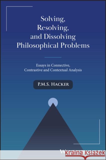 Solving, Resolving, and Dissolving Philosophical Problems: Essays in Connective, Contrastive and Contextual Analysis Peter M. (St. John's College, University of Oxford, UK) Hacker 9781394278817 