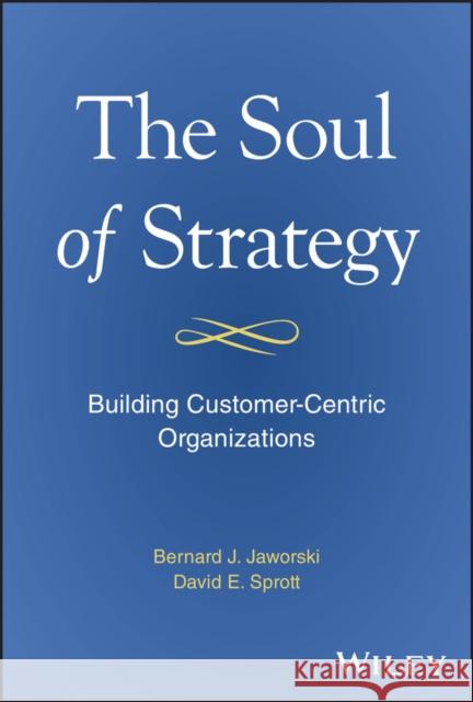 The Soul of Strategy: Building Customer Centric Organizations David E. Sprott 9781394279937 Wiley