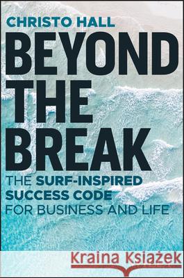 Beyond the Break: The Surf-Inspired Success Code for Business and Life Christo Hall 9781394280834 John Wiley & Sons Australia Ltd