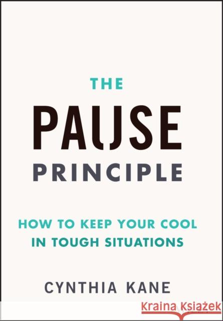 The Pause Principle: How to Keep Your Cool in Tough Situations Cynthia Kane 9781394283408 Wiley