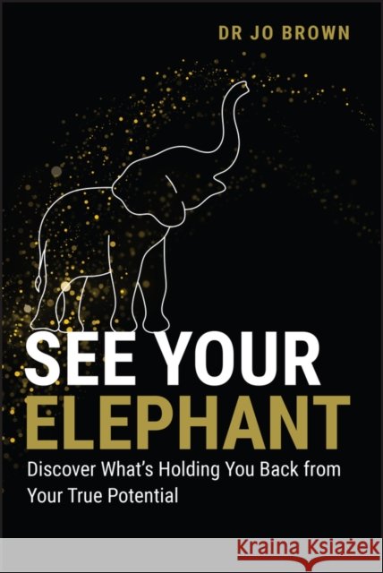 See Your Elephant: Discover What's Holding You Back from Your True Potential Jo (St George's University of London) Brown 9781394286102 Wiley