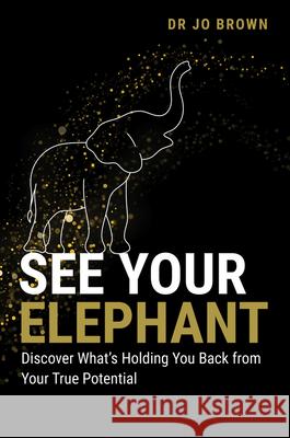 See Your Elephant: Discover What's Holding You Back from Your True Potential Jo Brown 9781394286102 Wiley