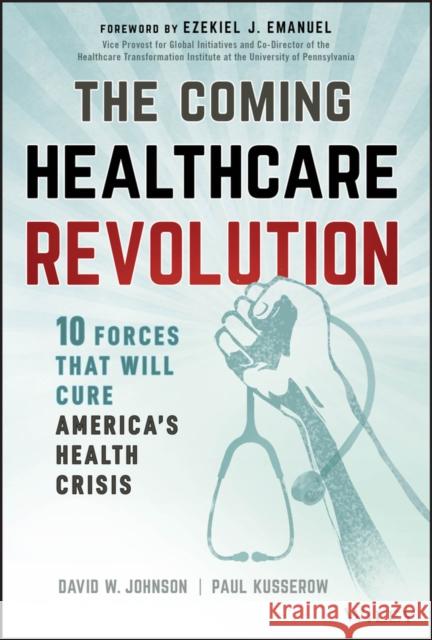 The Coming Healthcare Revolution: 10 Forces that Will Cure America's Health Crisis Paul Kusserow 9781394286454 John Wiley & Sons Inc