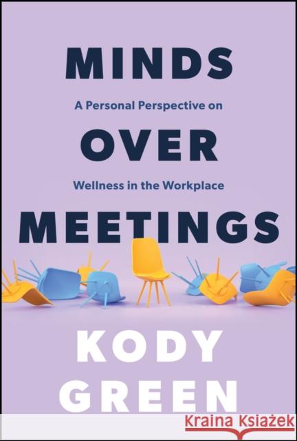 Minds Over Meetings: A Personal Perspective on Wellness in the Workplace Kody Green 9781394289592 Wiley