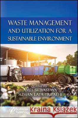 Waste Management and Utilization for a Sustainable Environment Amit Srivistava Suman Lata Tripathi 9781394292974