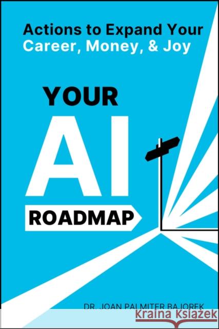 Your AI Roadmap: Actions to Expand Your Career, Money, and Joy Joan Palmiter Bajorek 9781394298013 Wiley