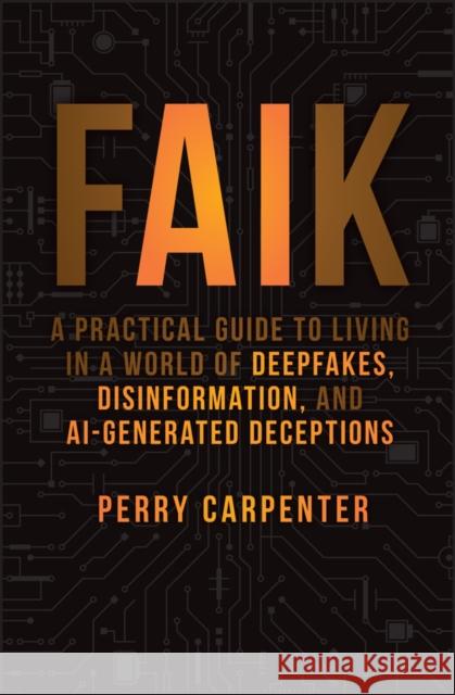 FAIK: A Practical Guide to Living in a World of Deepfakes, Disinformation, and AI-Generated Deceptions Perry (KnowBe4) Carpenter 9781394299881 John Wiley & Sons Inc