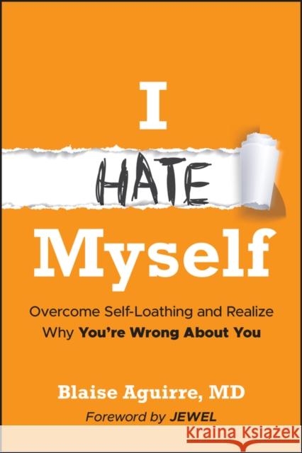 I Hate Myself: Overcome Self-Hatred and Realize Why You're Wrong About You Blaise (Harvard Medical School) Aguirre 9781394299942 Wiley