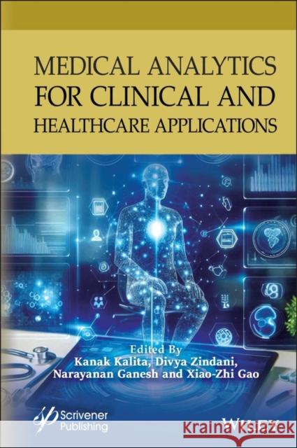 Medical Analytics for Clinical and Healthcare Applications Kanak Kalita Xiao-Zhi Gao Divya Zindani 9781394301454