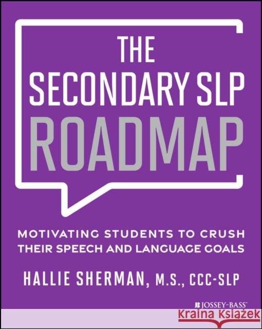 The Secondary SLP Roadmap: Motivating Students to Crush Their Speech and Language Goals Hallie (Speech Time Fun) Sherman 9781394301713 Jossey-Bass