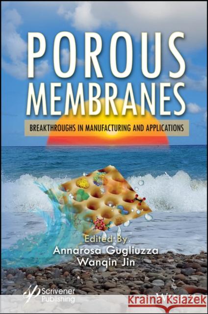 Porous Membranes: Breakthroughs in Manufacturing and Applications Annarosa Gugliuzza Wanqin Jin 9781394303458