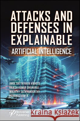 Attacks and Defenses in Explainable Artificial Intelligence Amol Dattatraya Vibhute Rajesh Kumar Dhanaraj Malathy Sathyamoorthy 9781394305582