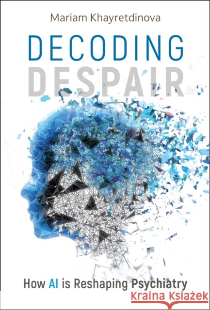 Decoding Despair: How AI is Reshaping Psychiatry Mariam Khayretdinova 9781394305933