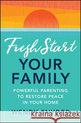 Fresh Start Your Family: Powerful Parenting to Restore Peace in Your Home Wendy Snyder 9781394306787 Jossey-Bass