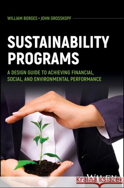 Sustainability Programs: A Design Guide to Achieving Financial, Social, and Environmental Performance William Borges John Grosskopf 9781394307388 Wiley