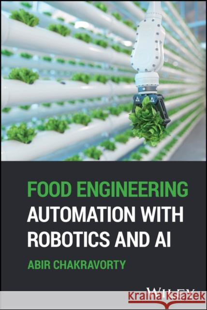 Food Engineering Automation with Robotics and AI Abir (Indian Institute of Technology Kharagpur, India) Chakravorty 9781394316564 Wiley
