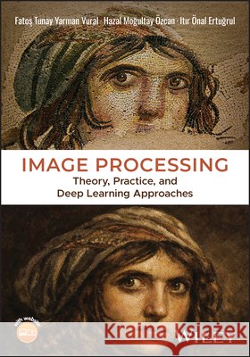 Image Processing: Theory, Practice, and Deep Learning Approaches Itır Önal (Middle East Technical University, Turkey) Ertuğrul 9781394318568