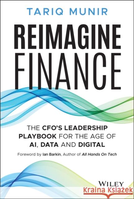 Reimagine Finance: A CFO's Playbook to Lead in the  Age of AI, Data, and Networks Tariq Munir 9781394320189