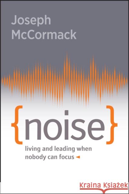 Noise: Living and Leading When Nobody Can Focus Joseph McCormack 9781394324262 John Wiley & Sons Inc