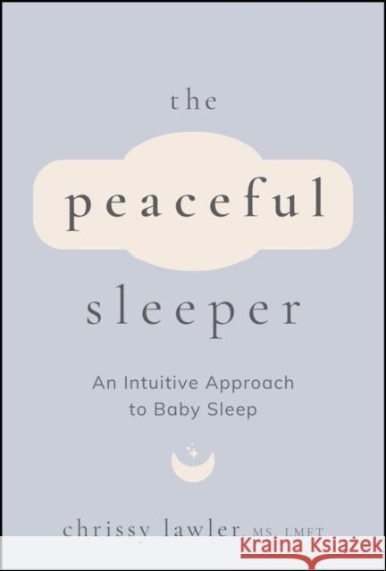 The Peaceful Sleeper: An Intuitive Approach to Baby Sleep Chrissy Lawler 9781394328864