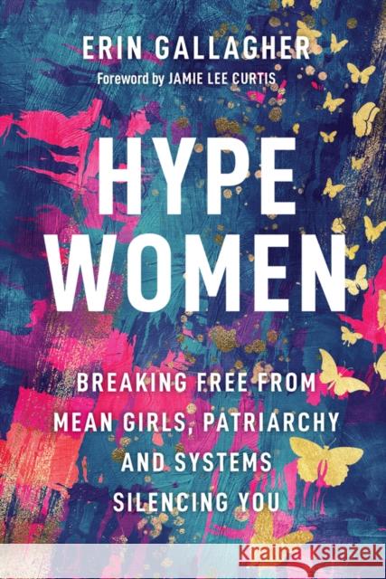 Hype Women: Breaking Free from Mean Girls, Patriarchy and Systems Silencing You Erin Gallagher 9781394329502 Wiley