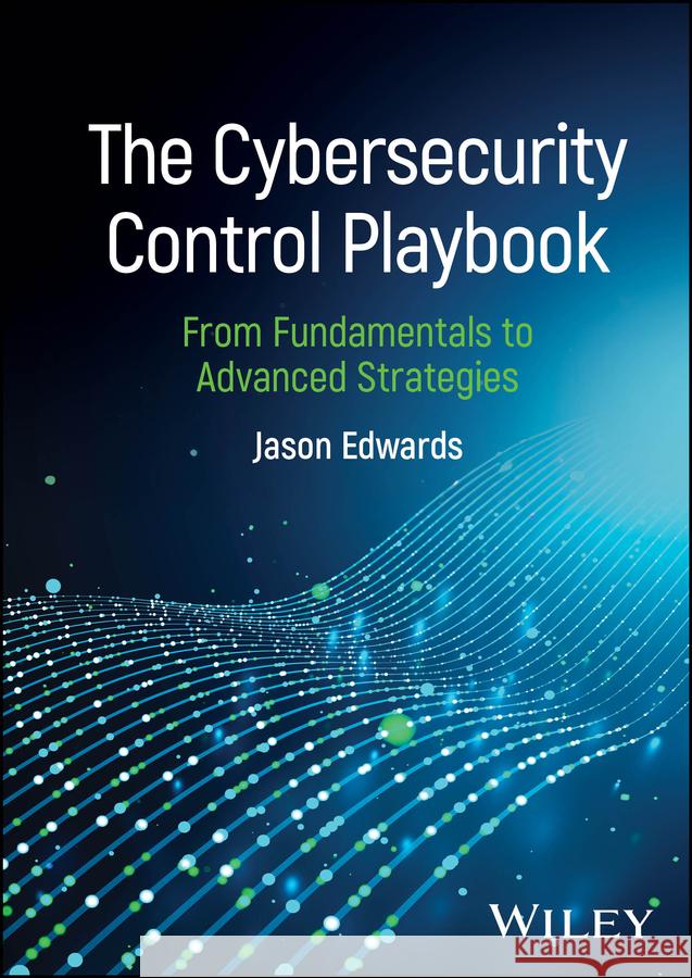 The Cybersecurity Control Playbook: From Fundament als to Advanced Strategies  9781394331857 